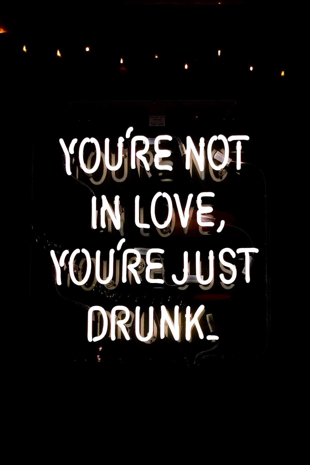 You're not in love, you're just drunk